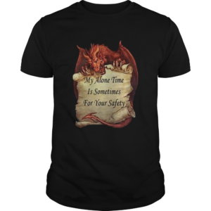 Dragon My Alone Time Is Sometimes For Your Safety shirt