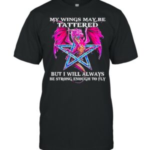 Dragon my wings may be tattered but I will always be strong enough to fly shirt