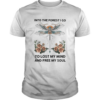 Dragonfly into the darkness we go to lose our minds and find our souls roses shirt