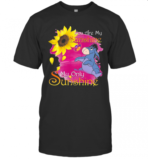Eeyore Butterfly Sunflower You Are My Sunshine My Only Sunshine T-Shirt Eeyore Butterfly Sunflower You Are My Sunshine My Only Sunshine T-Shirt