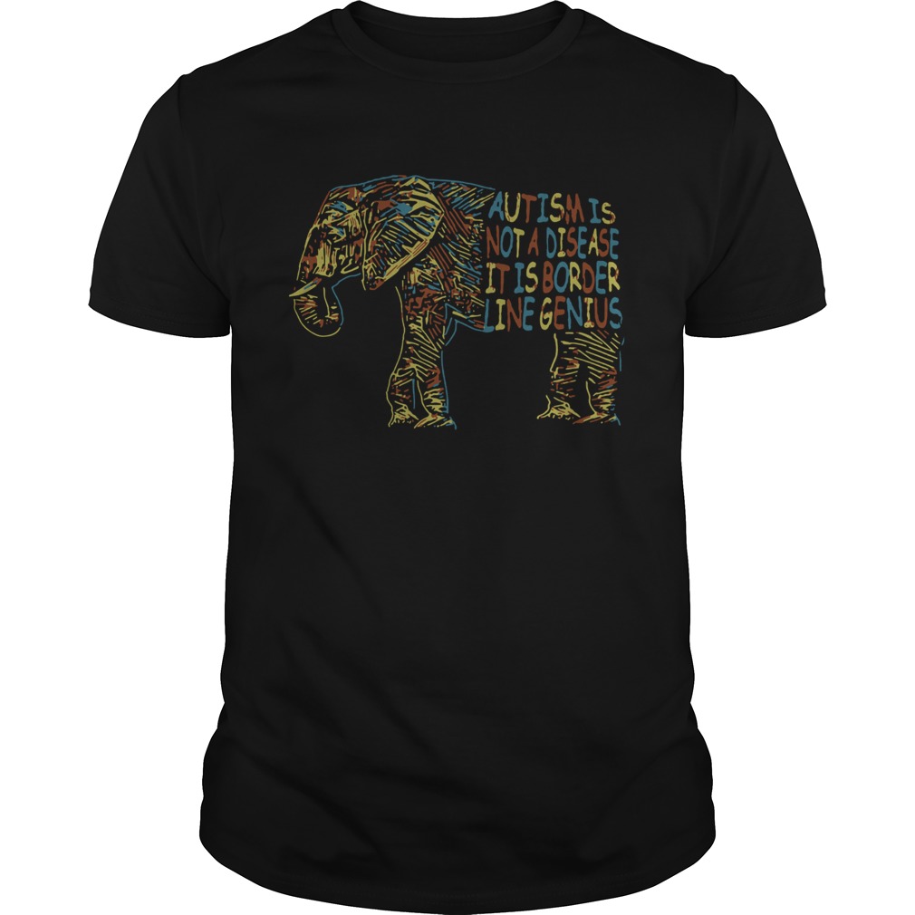 Elephant Autism Is Not A Disease It Is Border Line Genius shirt Elephant Autism Is Not A Disease It Is Border Line Genius shirt