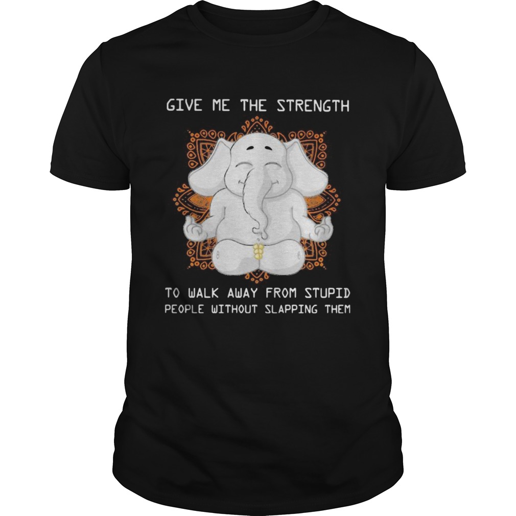 Elephant yoga Give me the strength to walk away from stupid people without slapping them shirt Elephant yoga Give me the strength to walk away from stupid people without slapping them shirt