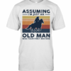 Equestrian Riding Horse Assuming I’M Just An Old Man Was Your First Mistake T-Shirt