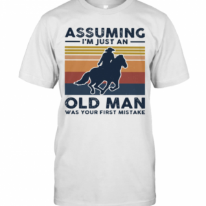 Equestrian Riding Horse Assuming I&#8217M Just An Old Man Was Your First Mistake T-Shirt