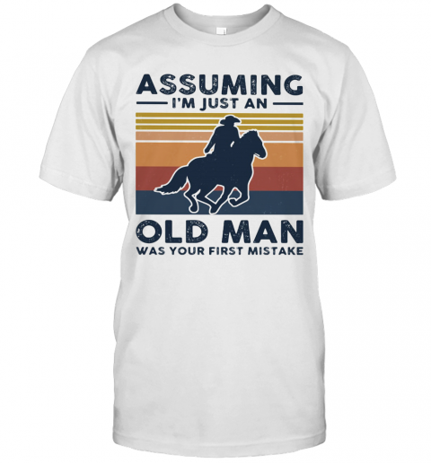 Equestrian Riding Horse Assuming I’M Just An Old Man Was Your First Mistake T-Shirt Equestrian Riding Horse Assuming I’M Just An Old Man Was Your First Mistake T-Shirt