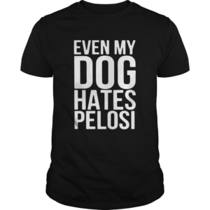Even My Dog Hates Pelosi shirt
