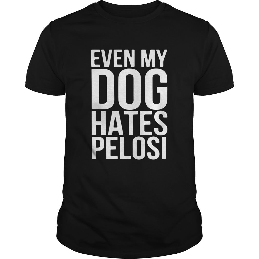 Even My Dog Hates Pelosi shirt Even My Dog Hates Pelosi shirt