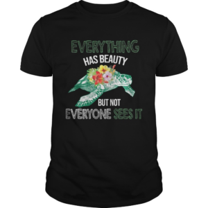 Everything Has Beauty But Not Everyone Sees It TShirt
