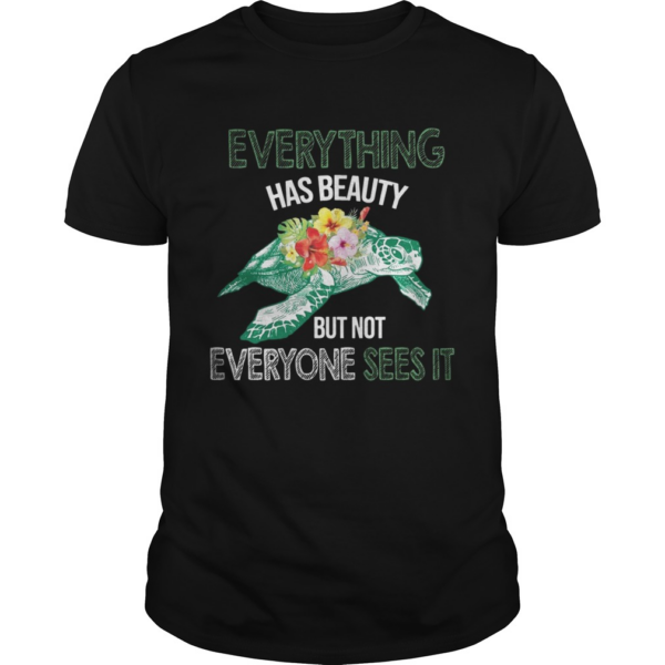 Everything Has Beauty But Not Everyone Sees It TShirt