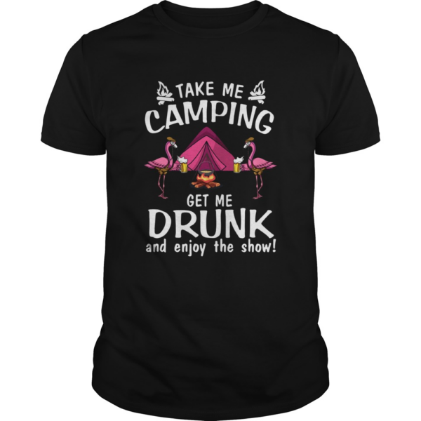 Flamingo Take Me Camping Get Me Drunk And Enjoy The Show shirt