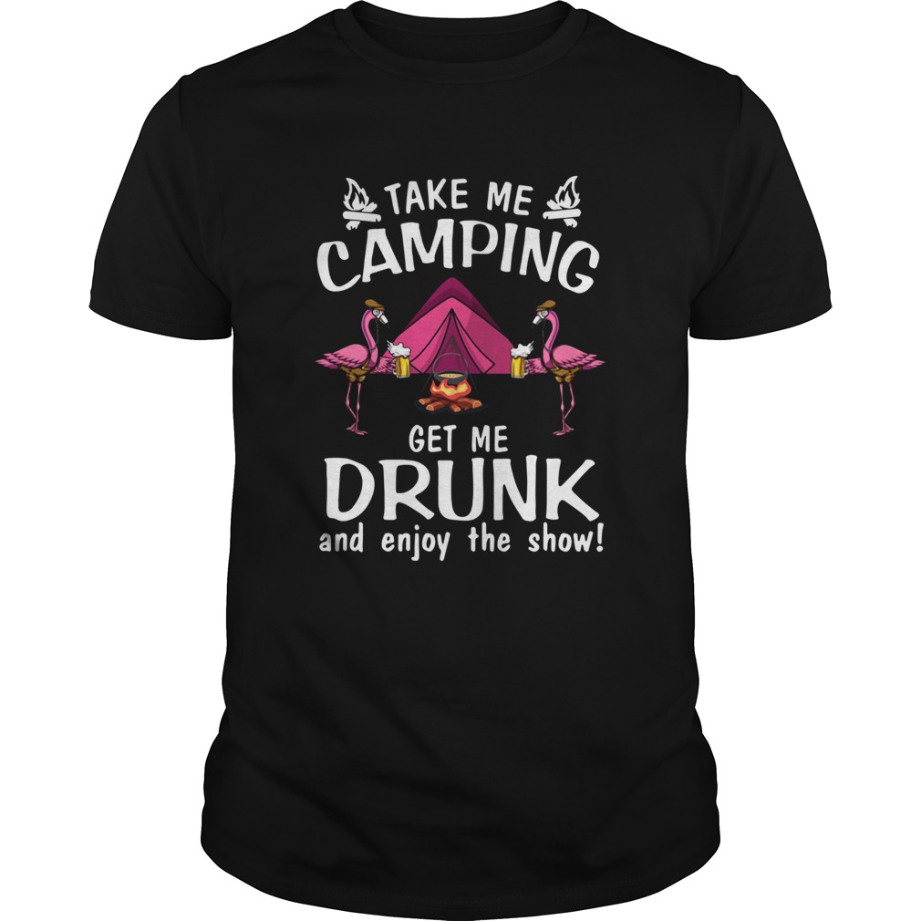 Flamingo Take Me Camping Get Me Drunk And Enjoy The Show shirt Flamingo Take Me Camping Get Me Drunk And Enjoy The Show shirt