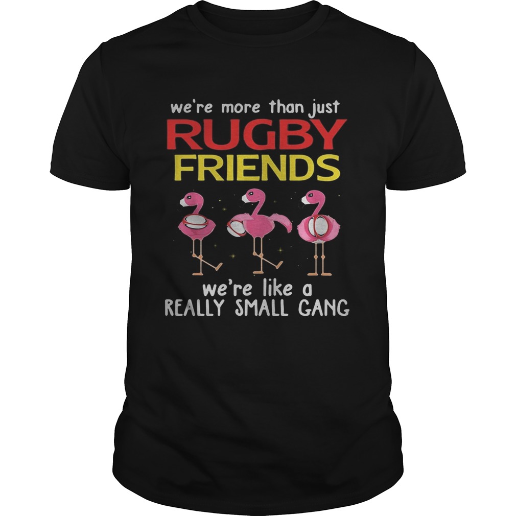 Flamingo Were more than just rugby friends were like a really small gang shirt Flamingo Were more than just rugby friends were like a really small gang shirt