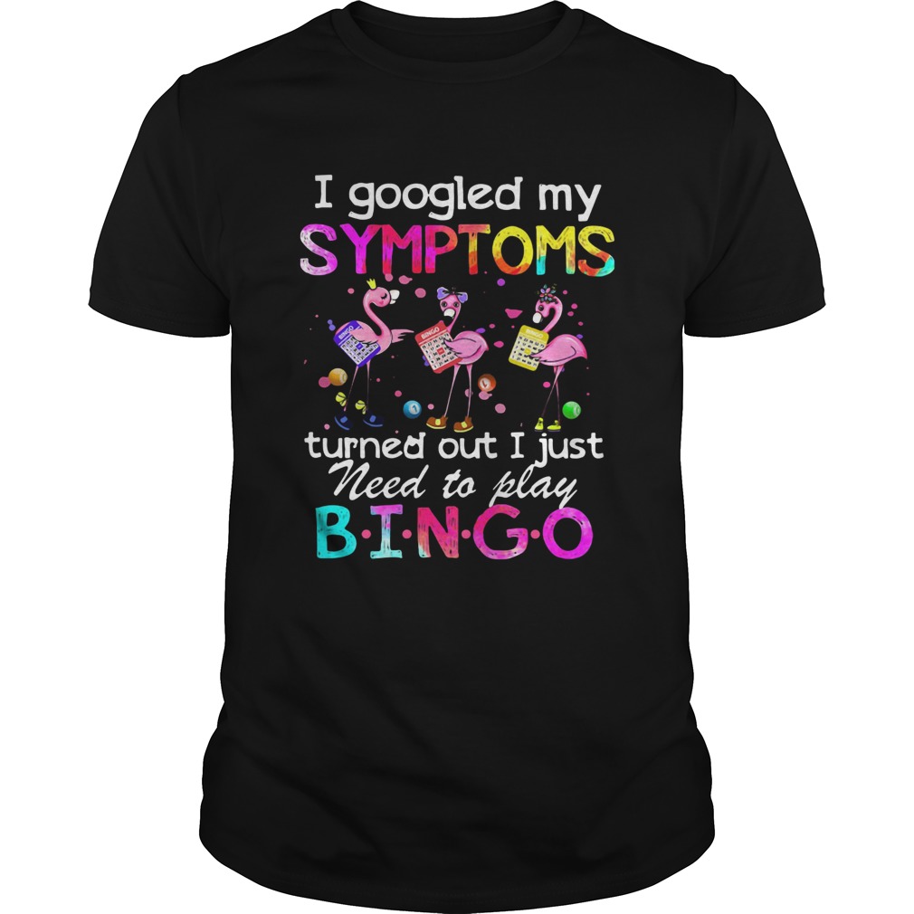 Flamingos I Googled My Symptoms Turned Out I Just Need To Play Bingo shirt Flamingos I Googled My Symptoms Turned Out I Just Need To Play Bingo shirt