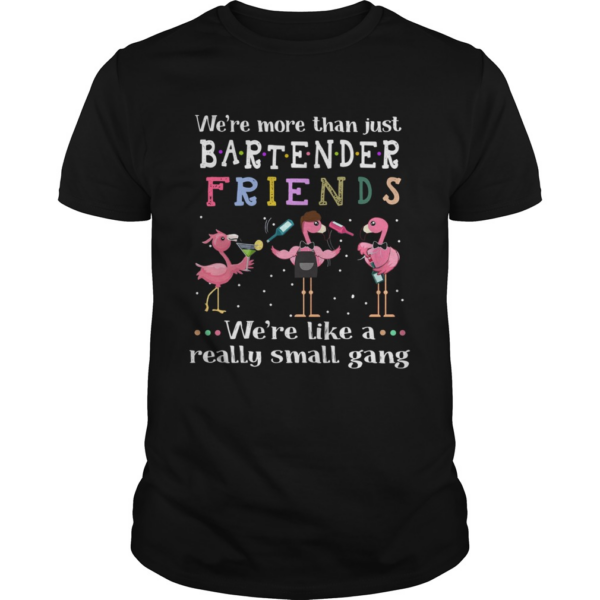 Flamingos Were More Than Just Bartender Friends Were Like A Really Small Gang shirt