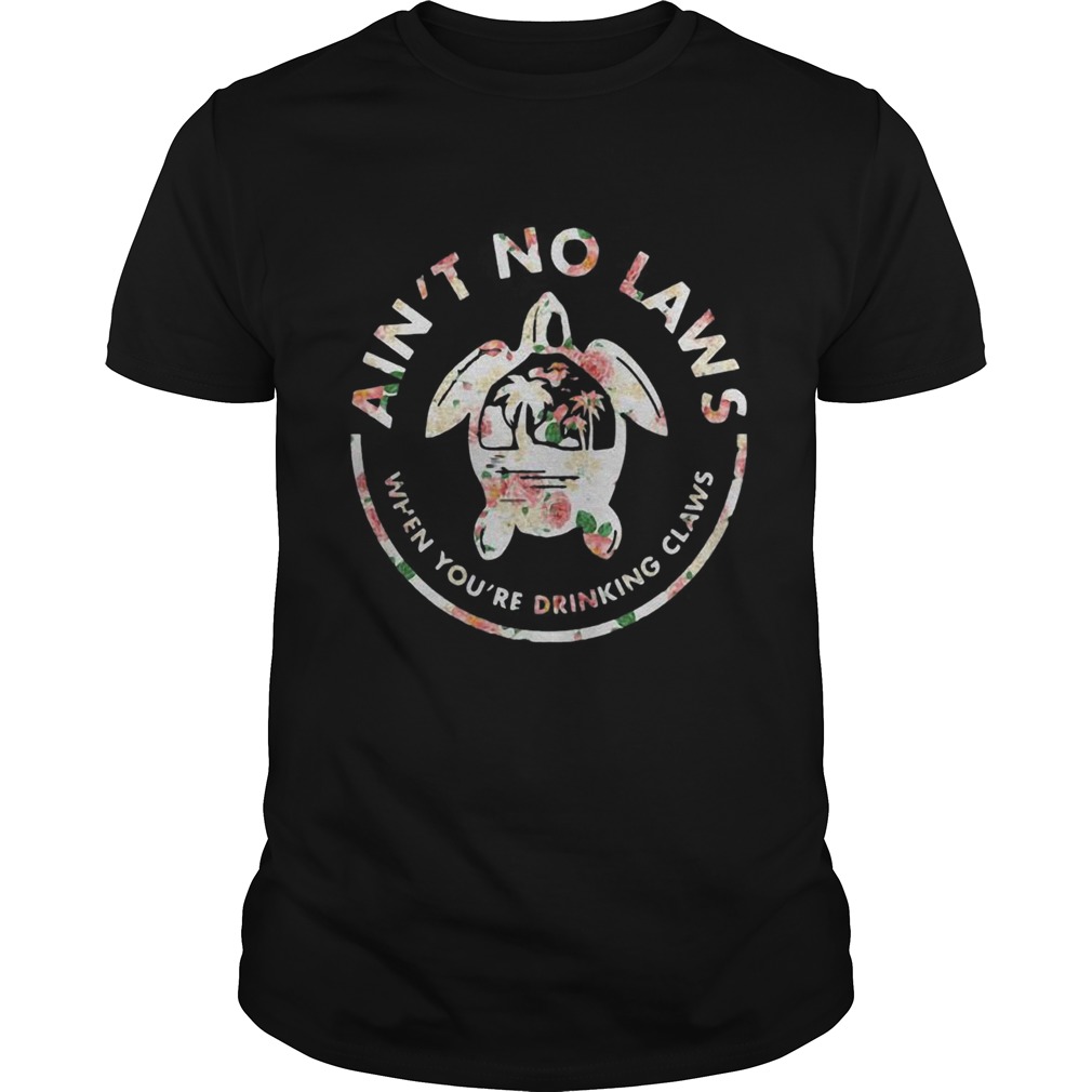 Flower Turtle Aint No Laws When Youre Drinking Claws shirt Flower Turtle Aint No Laws When Youre Drinking Claws shirt