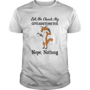 Fox let me check my giveashitometer nope nothing shirt