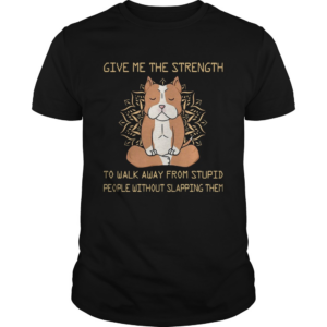 Give Me The Strength To Walk Away From Stupid People Without Slapping Them Pitbull Dog Yoga shirt