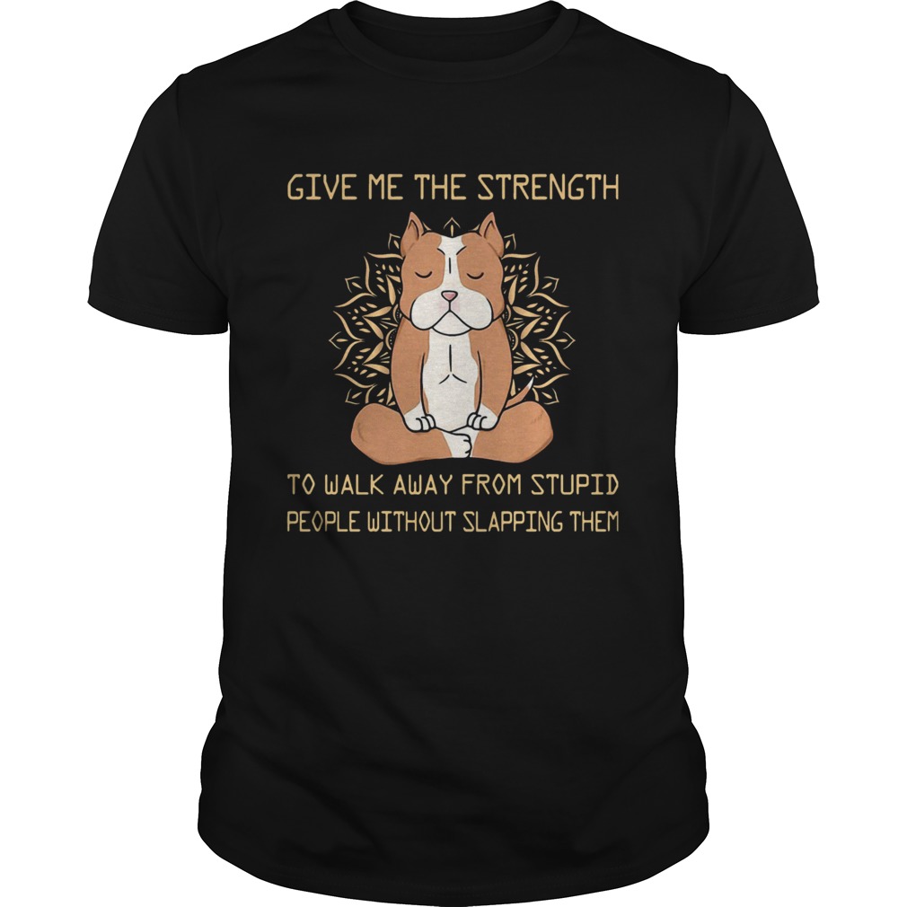 Give Me The Strength To Walk Away From Stupid People Without Slapping Them Pitbull Dog Yoga shirt Give Me The Strength To Walk Away From Stupid People Without Slapping Them Pitbull Dog Yoga shirt