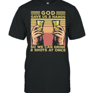 God gave us 2 hands so we can drink 2 shots at once vintage shirt