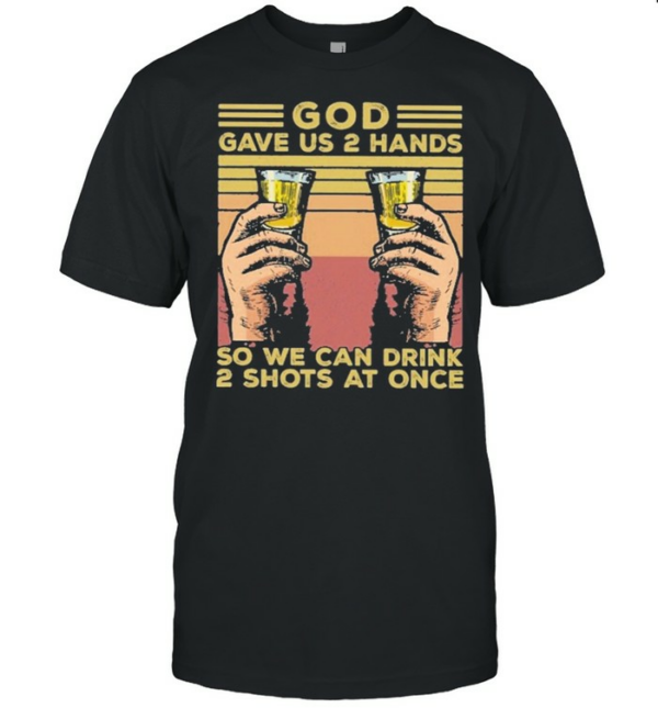 God gave us 2 hands so we can drink 2 shots at once vintage shirt