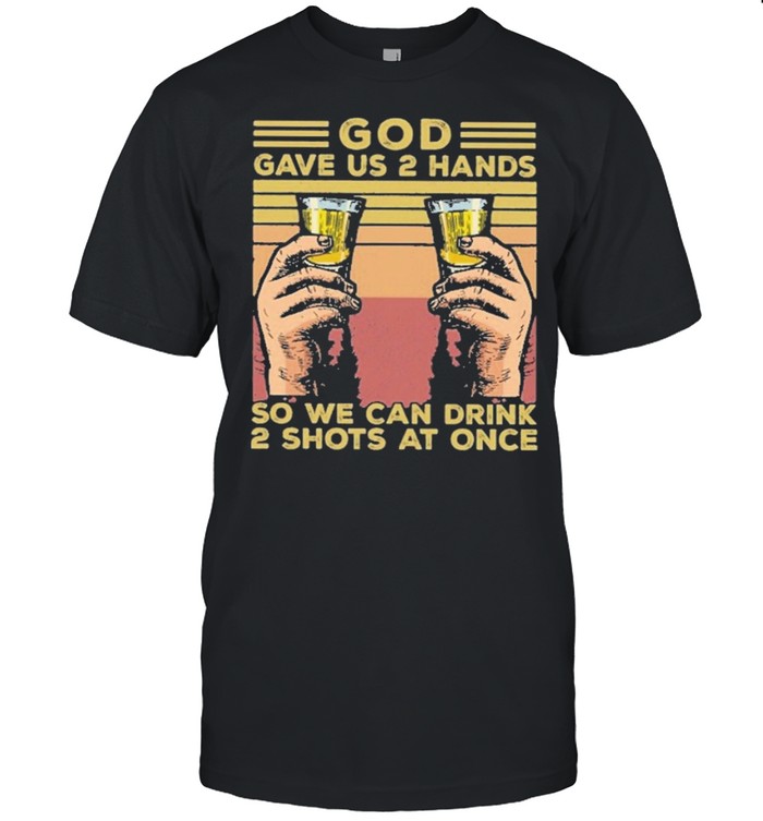 God gave us 2 hands so we can drink 2 shots at once vintage shirt God gave us 2 hands so we can drink 2 shots at once vintage shirt
