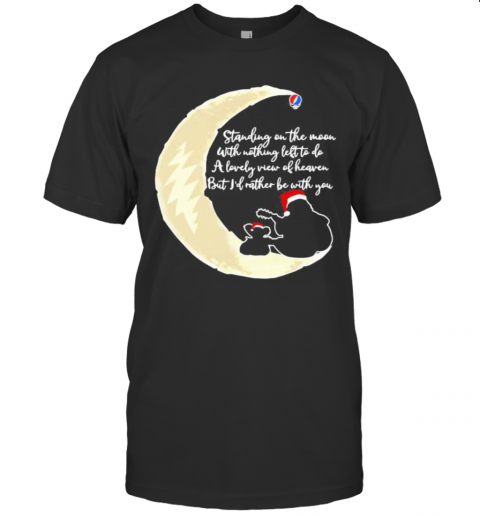 Grateful Dead Standing On The Moon With Nothing Left To Do A Lovely War Of Heaven But I'D Rather Be With You T-Shirt Grateful Dead Standing On The Moon With Nothing Left To Do A Lovely War Of Heaven But I'D Rather Be With You T-Shirt