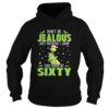 Grinch Dont be Jealous just because I look this good at sixty shirt