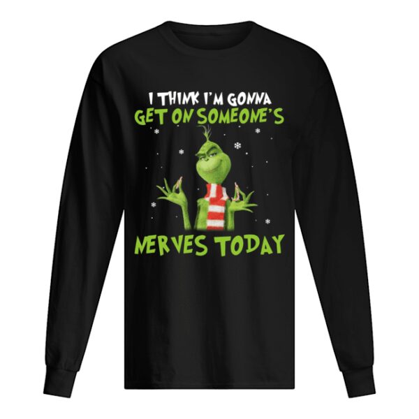 Grinch I think I’m gonna get on someone’s Nerves today Christmas shirt