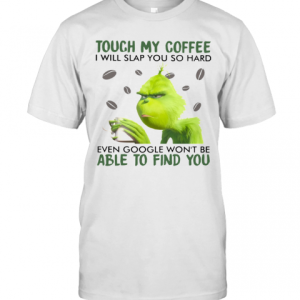 Grinch Touch My Coffee I Will Slap So Hard Even Google Won&#039T Be Able To Find You T-Shirt