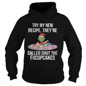 Grinch try my new recipe theyre called shut the fucup cakes shirt