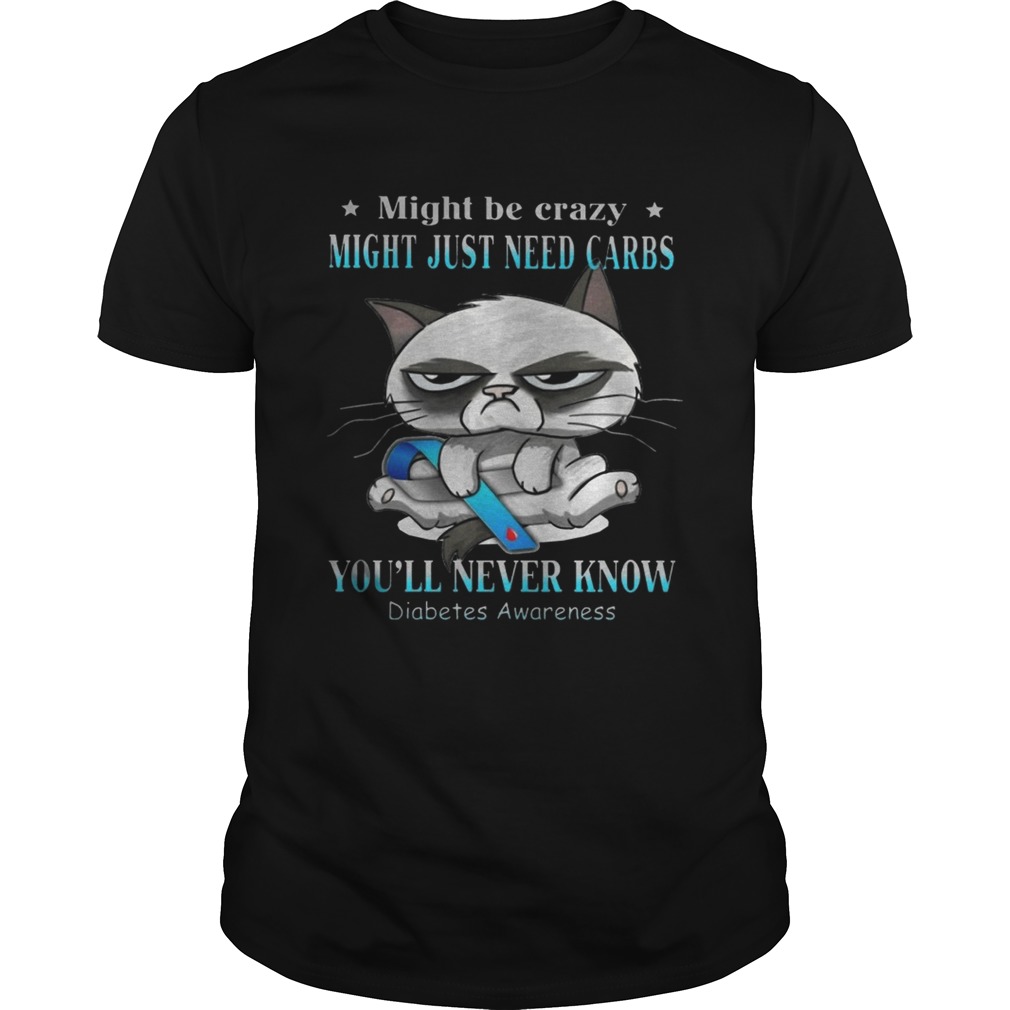 Grumpy Cat Might Be Crazy Might Just Need Carbs Youll Never Know Diabetes shirt Grumpy Cat Might Be Crazy Might Just Need Carbs Youll Never Know Diabetes shirt