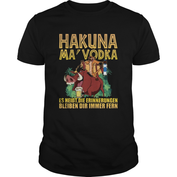 Hakuna Ma Vodka Es Heisst Die Erinnerungen Bleiben Dir Immer Fern shirt