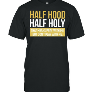 Half Hood Half Holy That Means Pray With Me But Don’t Play With Me T-shirt