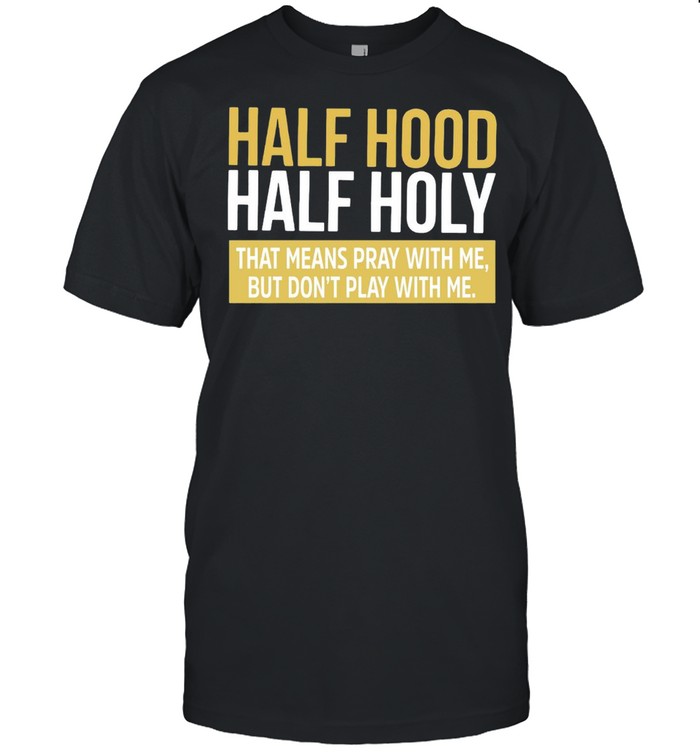 Half Hood Half Holy That Means Pray With Me But Don’t Play With Me T-shirt Half Hood Half Holy That Means Pray With Me But Don’t Play With Me T-shirt