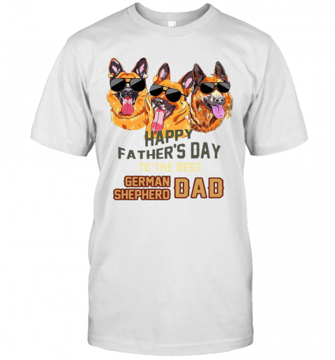 Happy Father's Day To The Best German Shepherd Dad T-Shirt Happy Father's Day To The Best German Shepherd Dad T-Shirt
