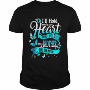 I’ll Hold You In My Heart Until Hold My Brother In Heaven T-Shirt