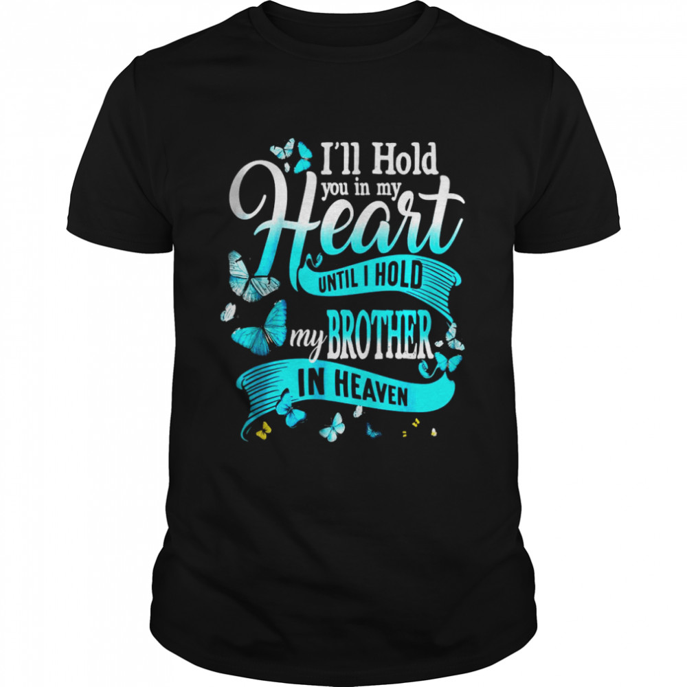 I’ll Hold You In My Heart Until Hold My Brother In Heaven T-Shirt I’ll Hold You In My Heart Until Hold My Brother In Heaven T-Shirt