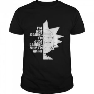 I’m Not Arguing I’m Just Explaining Why I’m Right Rick Sanchez shirt