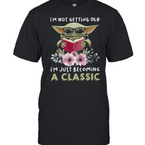 I’m Not Getting Old I’m Just Becoming A Classic Baby Yoda Read Book Flower Shirt