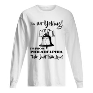 I’m Not Yelling I’m From Philadelphia We Just Talk Loud shirt