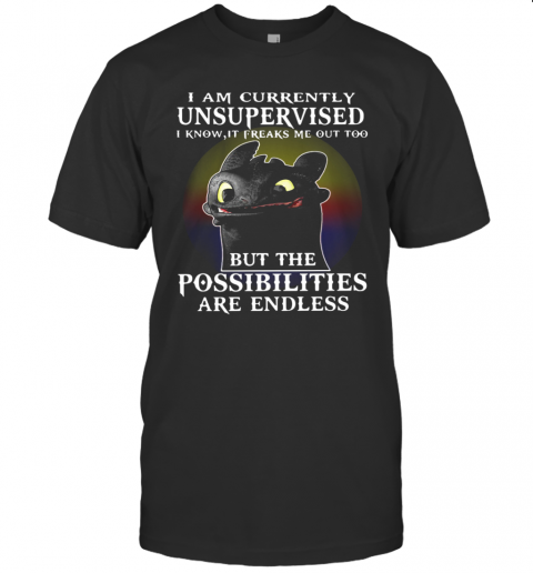 I Am Currently Unsupervised I Know It Freaks Me Out Too But The Possibilities Are Endless Toothless Dragon T-Shirt I Am Currently Unsupervised I Know It Freaks Me Out Too But The Possibilities Are Endless Toothless Dragon T-Shirt