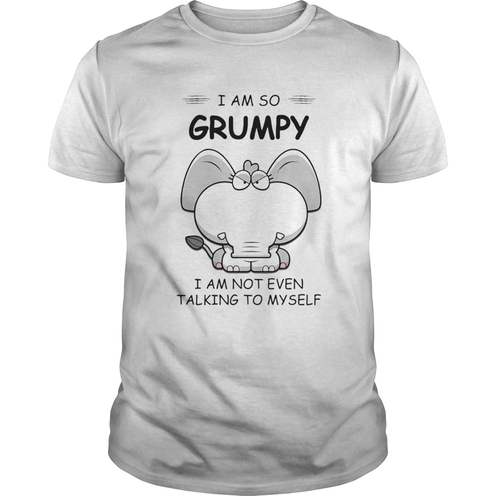 I Am So Grumpy I Am Not Even Talking To Myself Elephant shirt I Am So Grumpy I Am Not Even Talking To Myself Elephant shirt