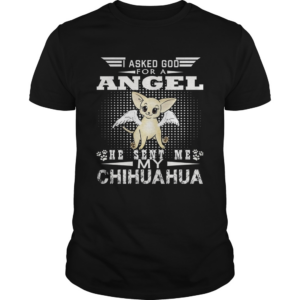 I Asked God For A Angel He Sent Me My Chihuahua shirt