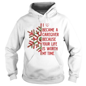 I Became A Caregiver Because Your Life Is Worth My Time shirt