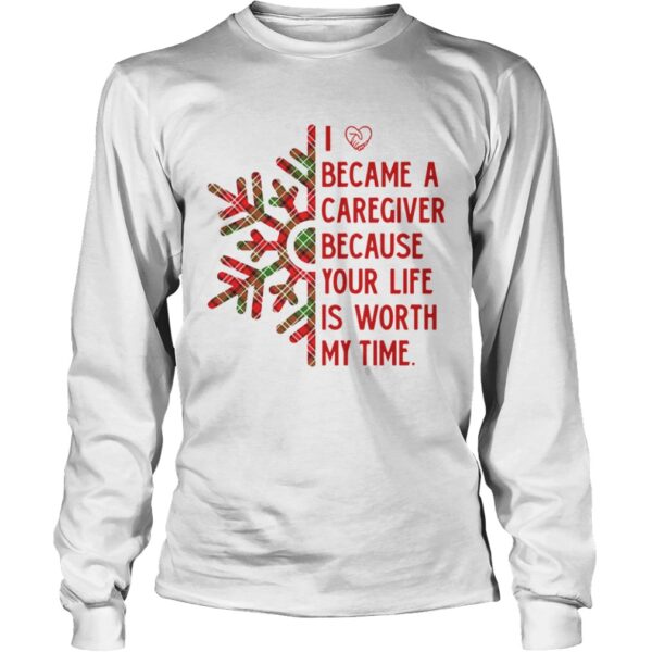 I Became A Caregiver Because Your Life Is Worth My Time shirt