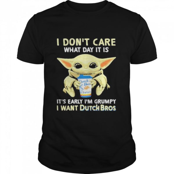 I Don’t Care What Day It Is It’s Early I’m Grumpy I Want Dutch Bros Baby Yoda Shirt