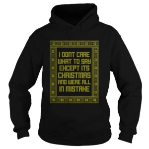 I Dont Care What To Say Except Its Christmas And Were All In Mistake shirt