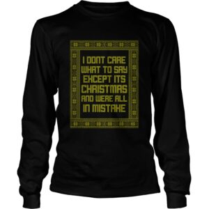 I Dont Care What To Say Except Its Christmas And Were All In Mistake shirt