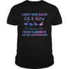 I Dont Have Ducks Or A Row I Have Flamingos And They Are Everywhere shirt