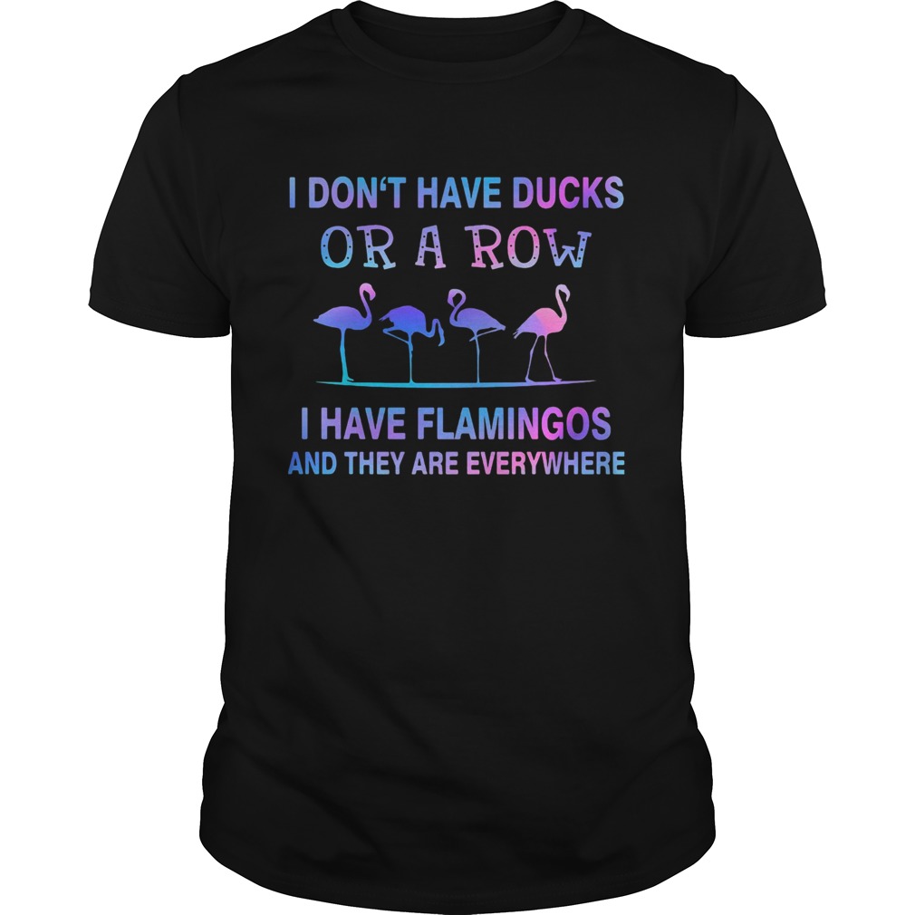 I Dont Have Ducks Or A Row I Have Flamingos And They Are Everywhere shirt I Dont Have Ducks Or A Row I Have Flamingos And They Are Everywhere shirt